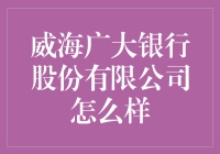 威海广大银行股份有限公司真的可靠吗？ - 揭秘其服务质量及市场竞争力