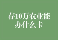 存10万元，农业银行能办什么卡？专业解析与推荐