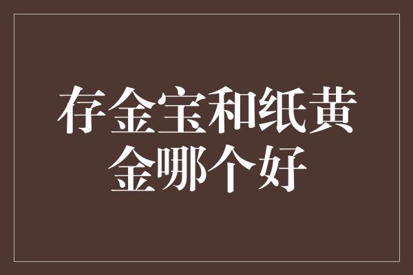 存金宝和纸黄金哪个好