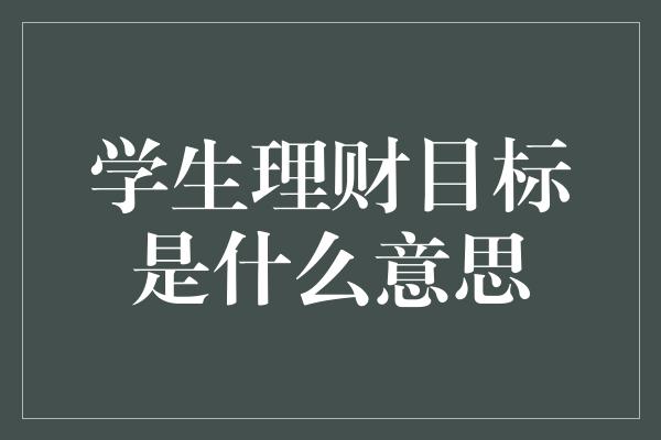 学生理财目标是什么意思