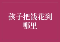 孩子们的钱都去哪儿了？——揭秘孩子们的花钱黑洞