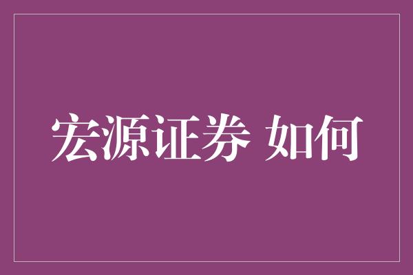 宏源证券 如何