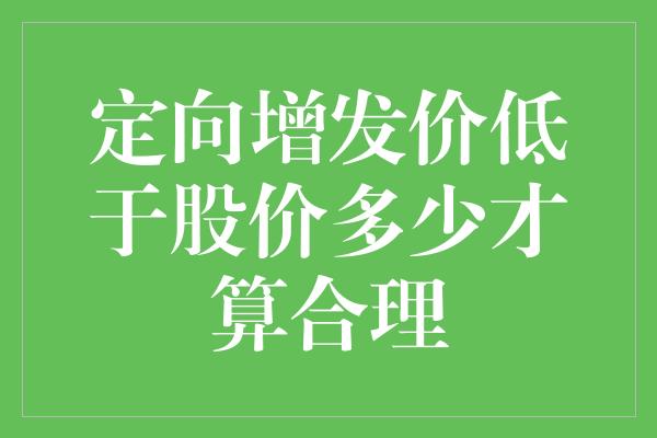 定向增发价低于股价多少才算合理