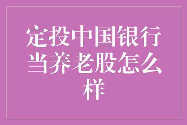 定投中国银行当养老股怎么样