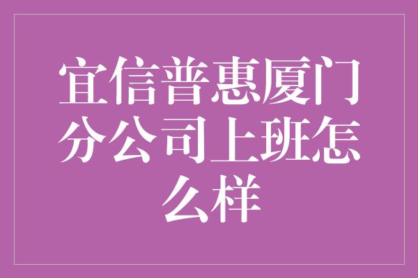 宜信普惠厦门分公司上班怎么样