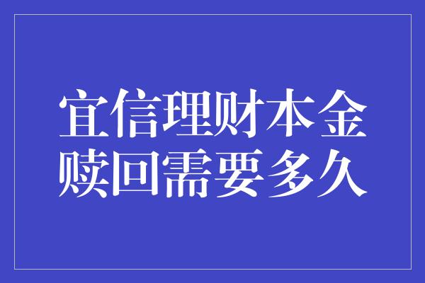 宜信理财本金赎回需要多久