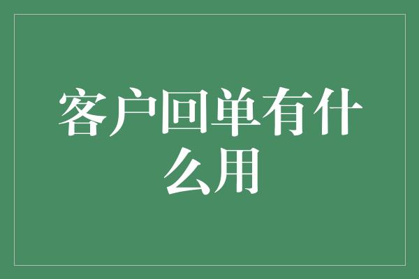 客户回单有什么用