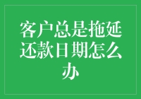 客户总是拖延还款日期？别急，这里有五个妙招，让你轻松应对！