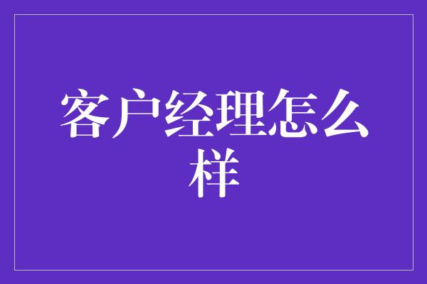 客户经理怎么样