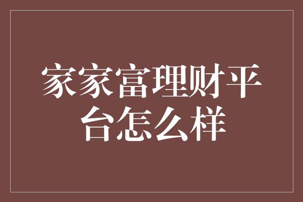 家家富理财平台怎么样