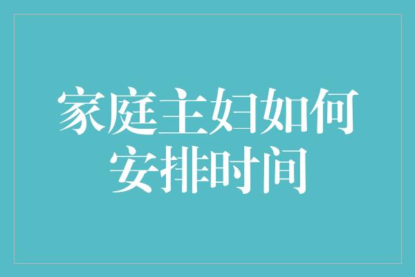 家庭主妇如何安排时间