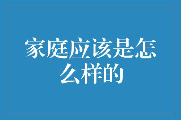 家庭应该是怎么样的