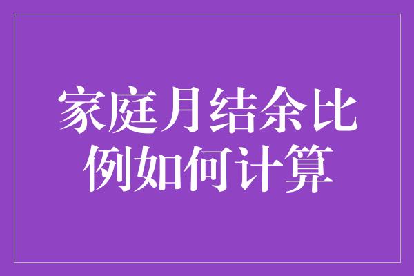 家庭月结余比例如何计算