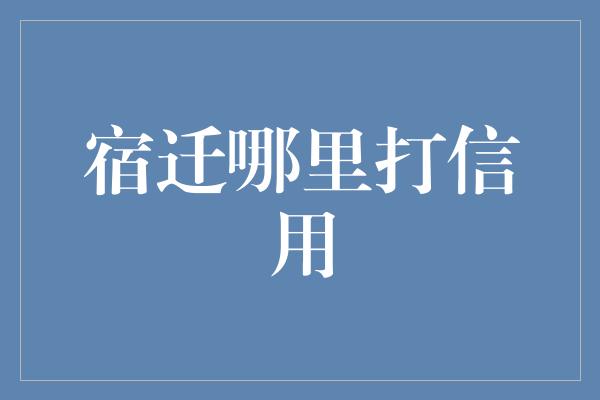 宿迁哪里打信用