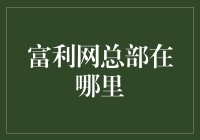 富利网总部所在地：探秘跨国网络平台的核心之地