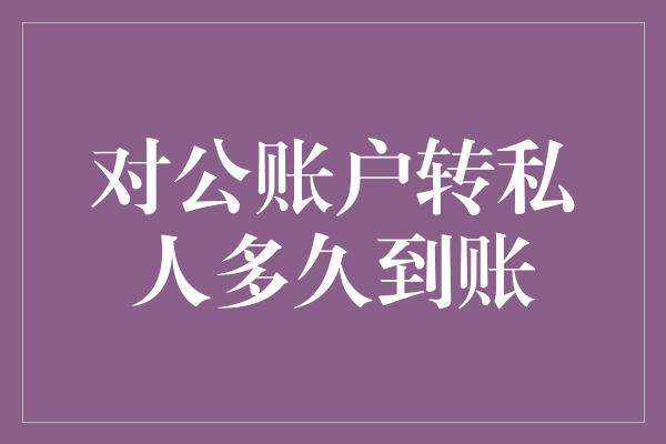 对公账户转私人多久到账