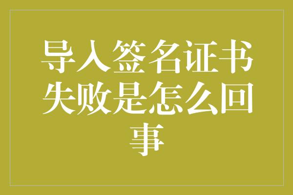 导入签名证书失败是怎么回事