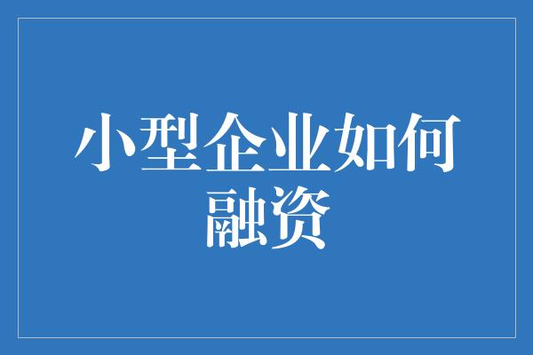 小型企业如何融资