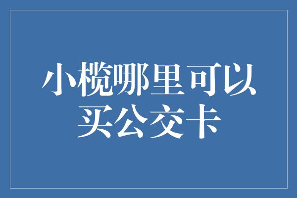 小榄哪里可以买公交卡