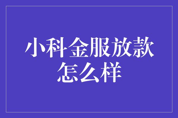 小科金服放款怎么样