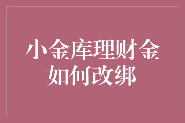 小金库理财金如何改绑