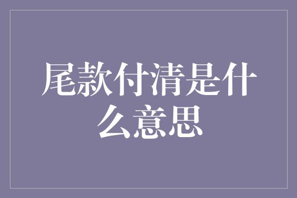 尾款付清是什么意思