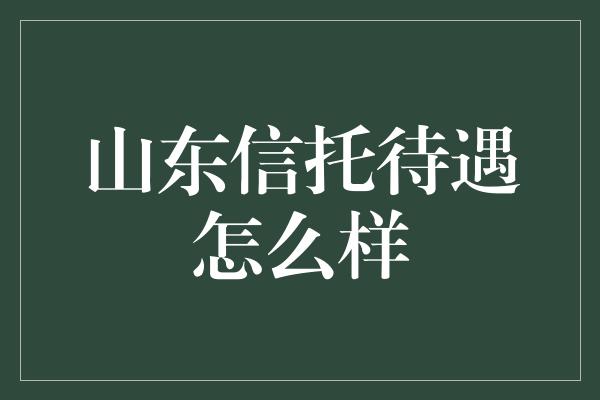 山东信托待遇怎么样