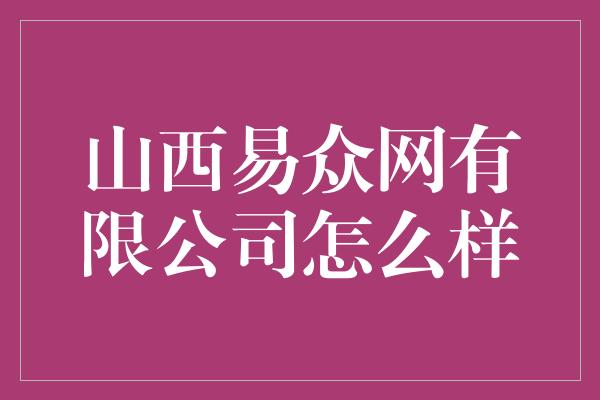 山西易众网有限公司怎么样