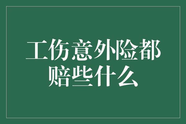 工伤意外险都赔些什么