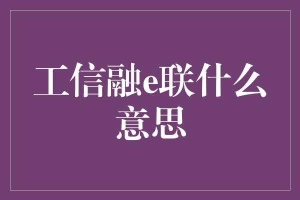 工信融e联什么意思