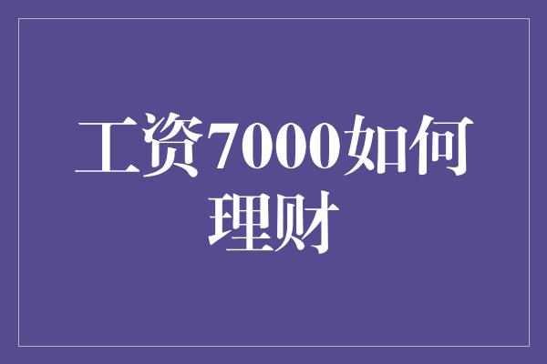 工资7000如何理财