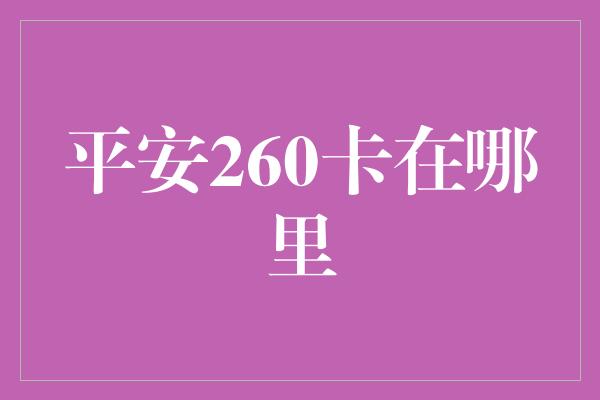 平安260卡在哪里