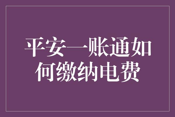 平安一账通如何缴纳电费