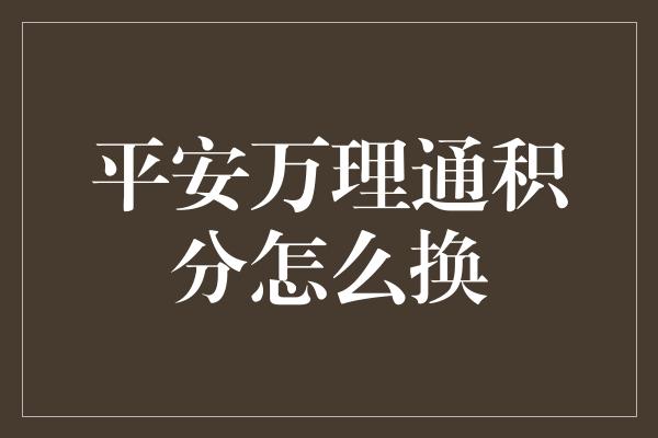 平安万理通积分怎么换