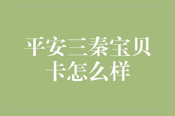 平安三秦宝贝卡怎么样