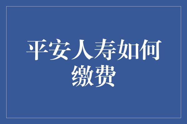 平安人寿如何缴费