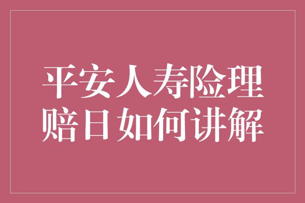 平安人寿险理赔日如何讲解