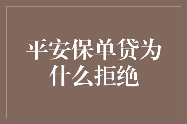 平安保单贷为什么拒绝