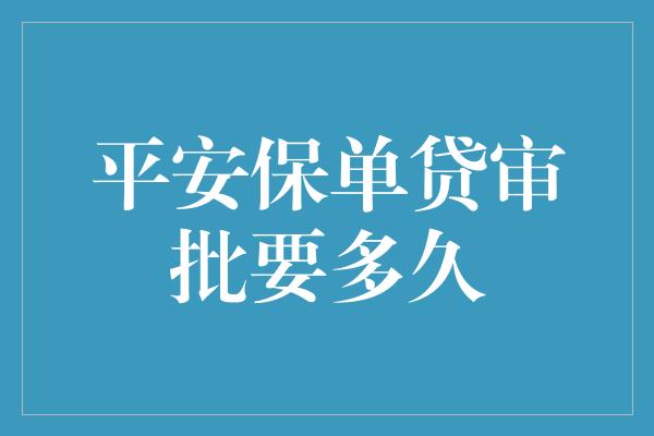 平安保单贷审批要多久