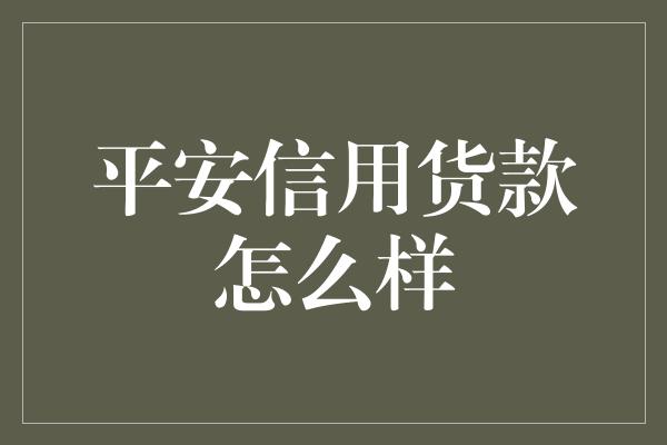 平安信用货款怎么样