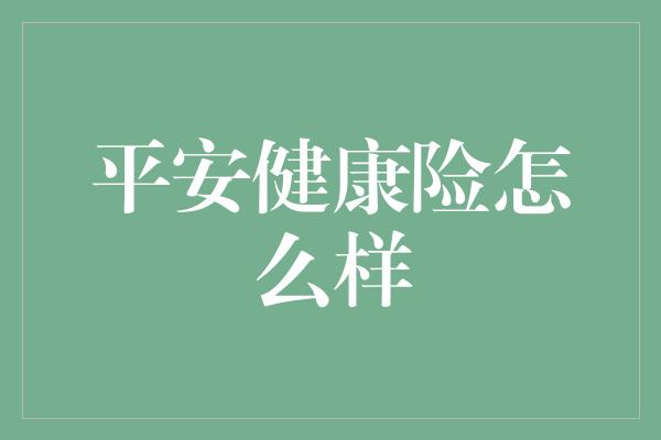 平安健康险怎么样