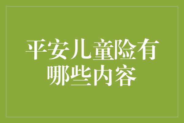 平安儿童险有哪些内容