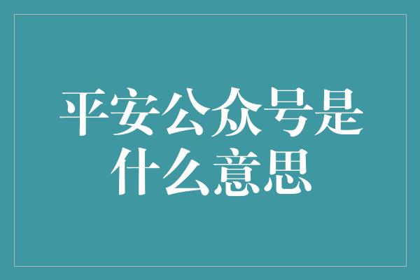 平安公众号是什么意思