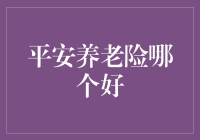 平安养老险产品对比分析：哪种更适合您的退休规划？