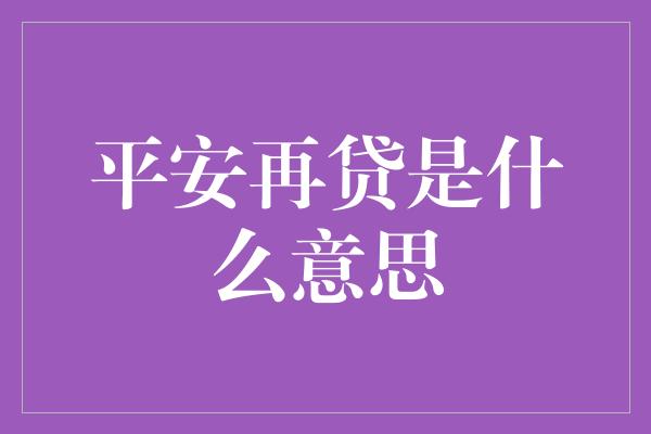 平安再贷是什么意思