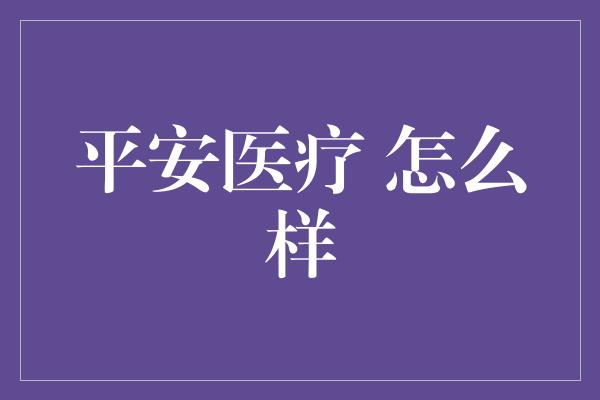 平安医疗 怎么样