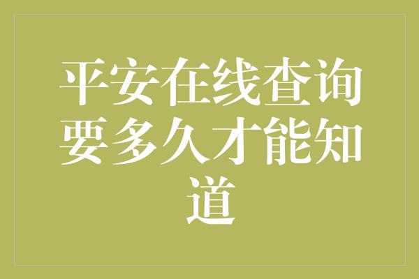 平安在线查询要多久才能知道