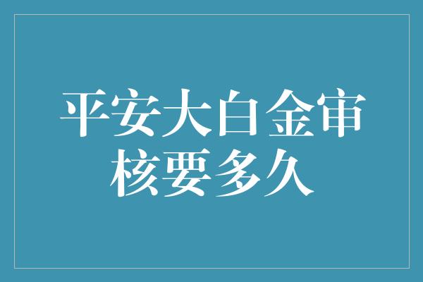 平安大白金审核要多久