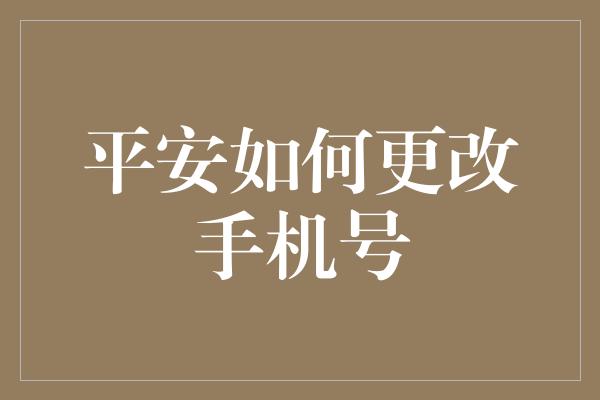 平安如何更改手机号