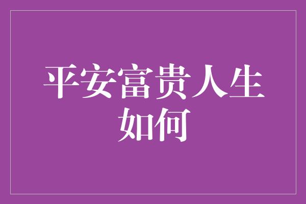 平安富贵人生如何